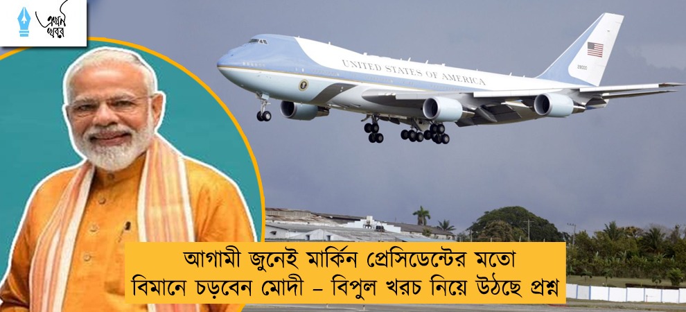 আগামী জুনেই মার্কিন প্রেসিডেন্টের মতো বিমানে চড়বেন মোদী – বিপুল খরচ নিয়ে উঠছে প্রশ্ন