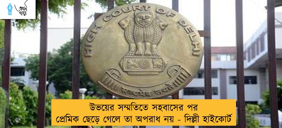 উভয়ের সম্মতিতে সহবাসের পর প্রেমিক ছেড়ে গেলে তা অপরাধ নয় - দিল্লী হাইকোর্ট