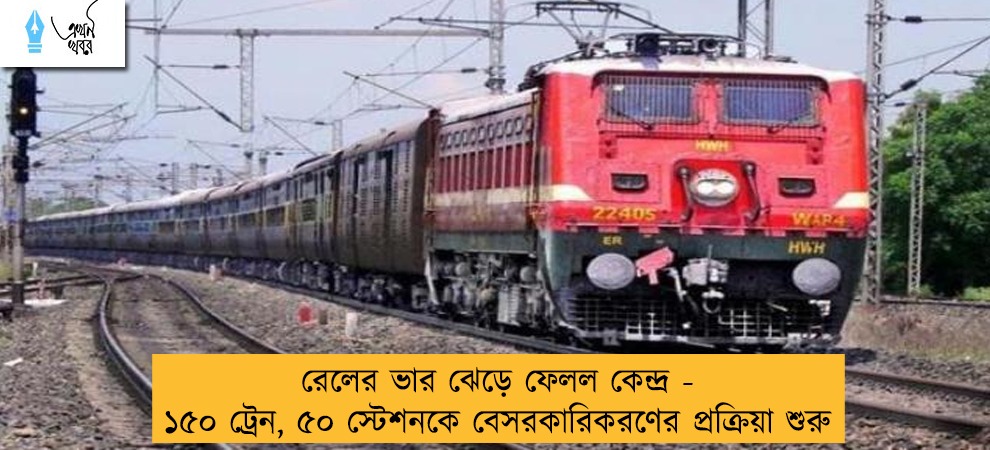 রেলের ভার ঝেড়ে ফেলল কেন্দ্র - ১৫০ ট্রেন, ৫০ স্টেশনকে বেসরকারিকরণের প্রক্রিয়া শুরু