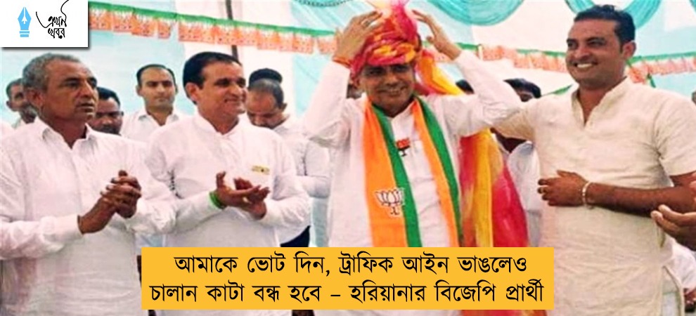 আমাকে ভোট দিন, ট্রাফিক আইন ভাঙলেও চালান কাটা বন্ধ হবে – হরিয়ানার বিজেপি প্রার্থী