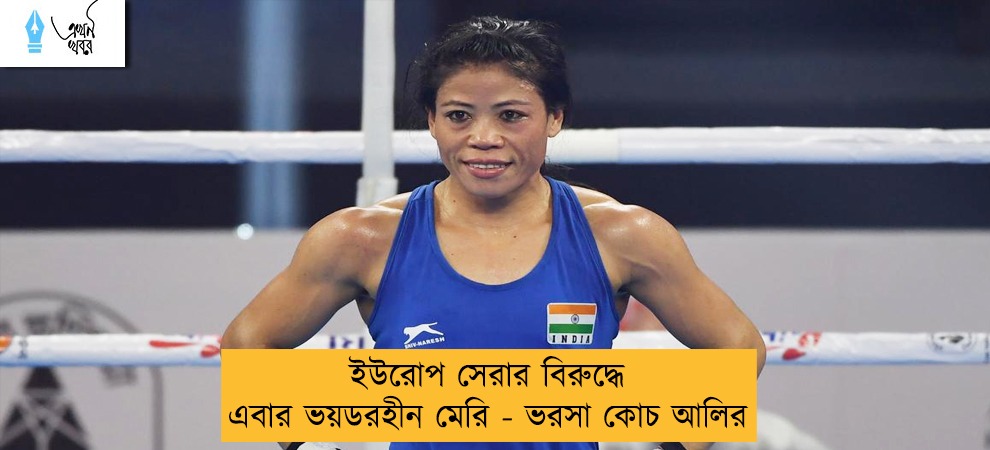ইউরোপ সেরার বিরুদ্ধে এবার ভয়ডরহীন মেরি - ভরসা কোচ আলির