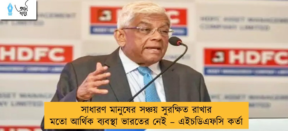 সাধারণ মানুষের সঞ্চয় সুরক্ষিত রাখার মতো আর্থিক ব্যবস্থা ভারতের নেই – এইচডিএফসি কর্তা