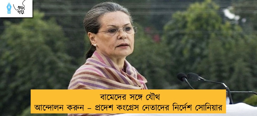 বামেদের সঙ্গে যৌথ আন্দোলন করুন – প্রদেশ কংগ্রেস নেতাদের নির্দেশ সোনিয়ার