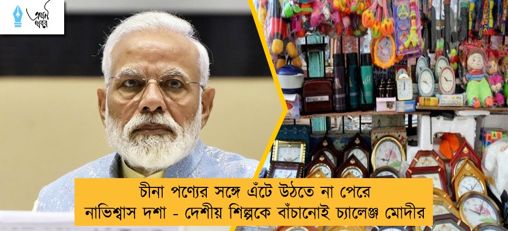 চীনা পণ্যের সঙ্গে এঁটে উঠতে না পেরে নাভিশ্বাস দশা - দেশীয় শিল্পকে বাঁচানোই চ্যালেঞ্জ মোদীর
