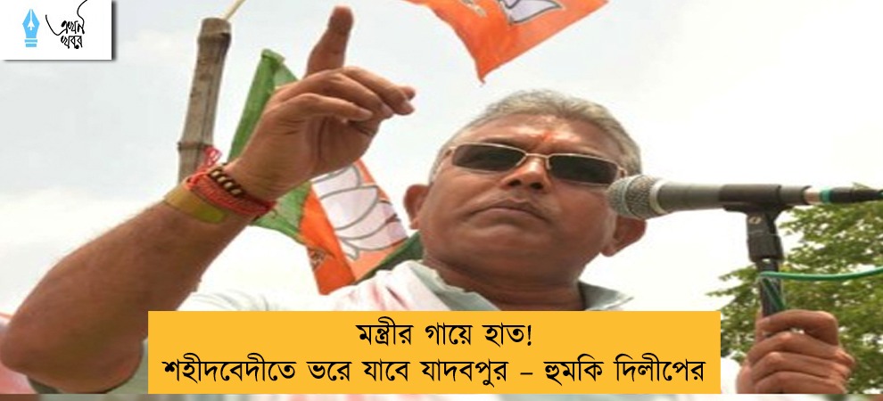 মন্ত্রীর গায়ে হাত! শহীদবেদীতে ভরে যাবে যাদবপুর – হুমকি দিলীপের