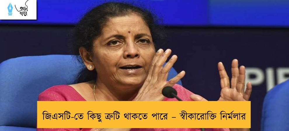 জিএসটি-তে কিছু ত্রুটি থাকতে পারে – স্বীকারোক্তি নির্মলার