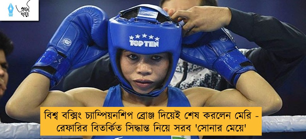 বিশ্ব বক্সিং চ্যাম্পিয়নশিপ ব্রোঞ্জ দিয়েই শেষ করলেন মেরি - রেফারির বিতর্কিত সিদ্ধান্ত নিয়ে সরব 'সোনার মেয়ে'