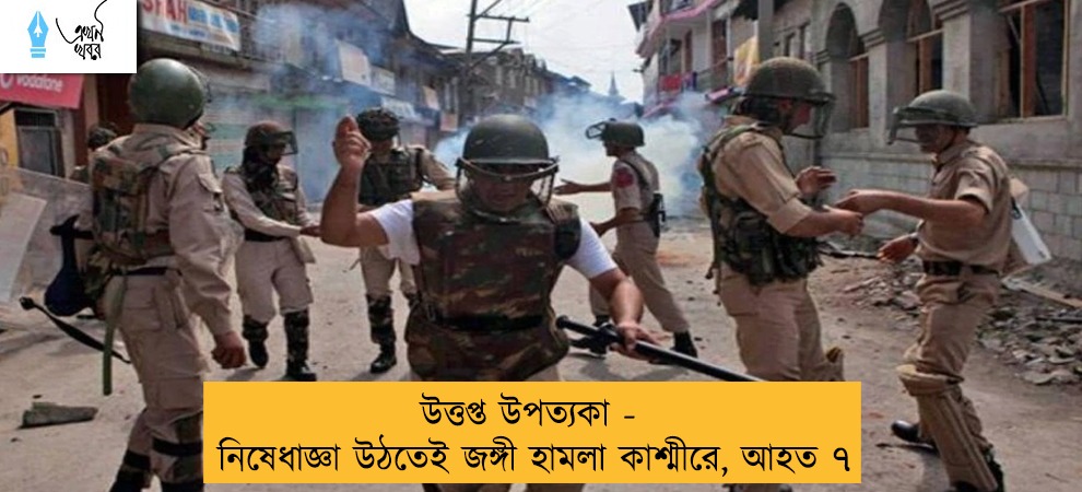 উত্তপ্ত উপত্যকা - নিষেধাজ্ঞা উঠতেই জঙ্গী হামলা কাশ্মীরে, আহত ৭