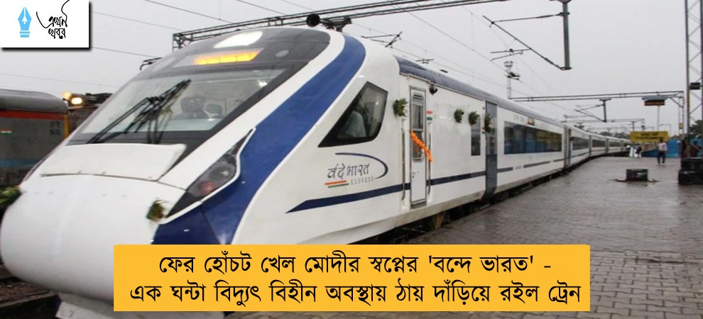 ফের হোঁচট খেল মোদীর স্বপ্নের 'বন্দে ভারত' - এক ঘন্টা বিদ্যুৎ বিহীন অবস্থায় ঠায় দাঁড়িয়ে রইল ট্রেন