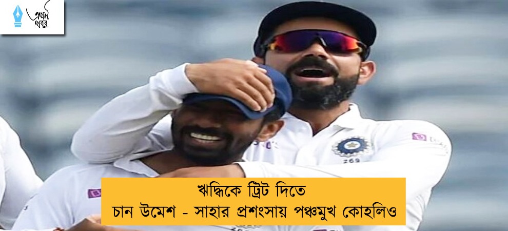 ঋদ্ধিকে ট্রিট দিতে চান উমেশ - সাহার প্রশংসায় পঞ্চমুখ কোহলিও