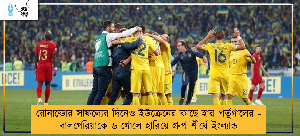রোনাল্ডোর সাফল্যের দিনেও ইউক্রেনের কাছে হার পর্তুগালের - বালগেরিয়াকে ৬ গোলে হারিয়ে গ্ৰুপ শীর্ষে ইংল্যান্ড
