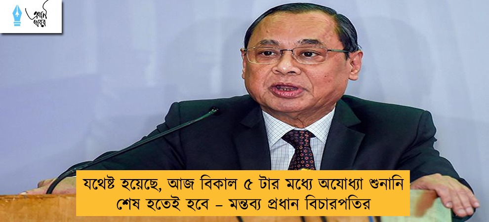 যথেষ্ট হয়েছে, আজ বিকাল ৫ টার মধ্যে অযোধ্যা শুনানি শেষ হতেই হবে – মন্তব্য প্রধান বিচারপতির