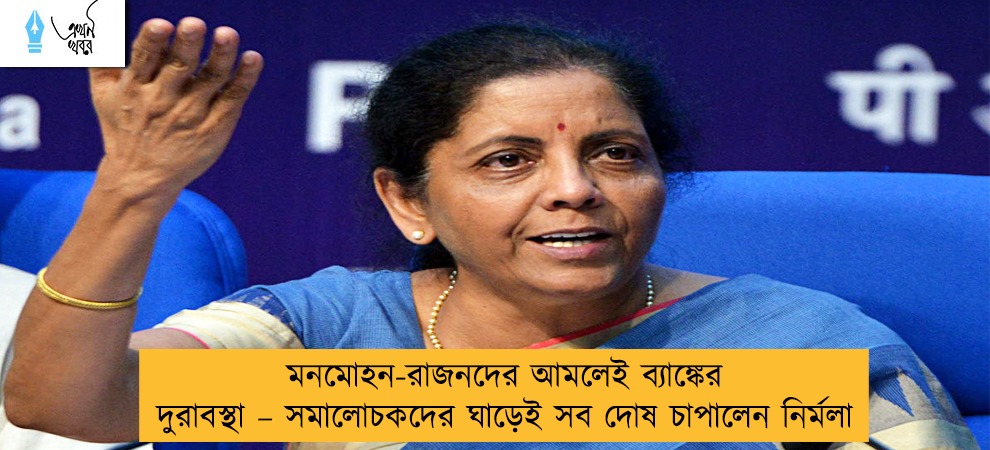 মনমোহন-রাজনদের আমলেই ব্যাঙ্কের দুরাবস্থা – সমালোচকদের ঘাড়েই সব দোষ চাপালেন নির্মলা