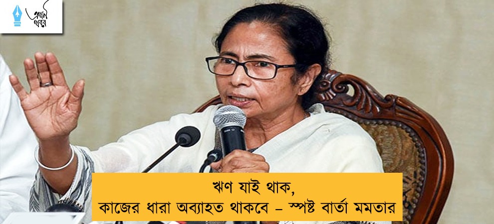 ঋণ যাই থাক, কাজের ধারা অব্যাহত থাকবে – স্পষ্ট বার্তা মমতার
