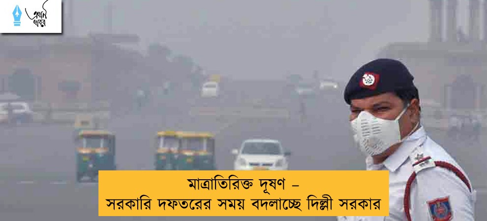 মাত্রাতিরিক্ত দূষণ – সরকারি দফতরের সময় বদলাচ্ছে দিল্লী সরকার