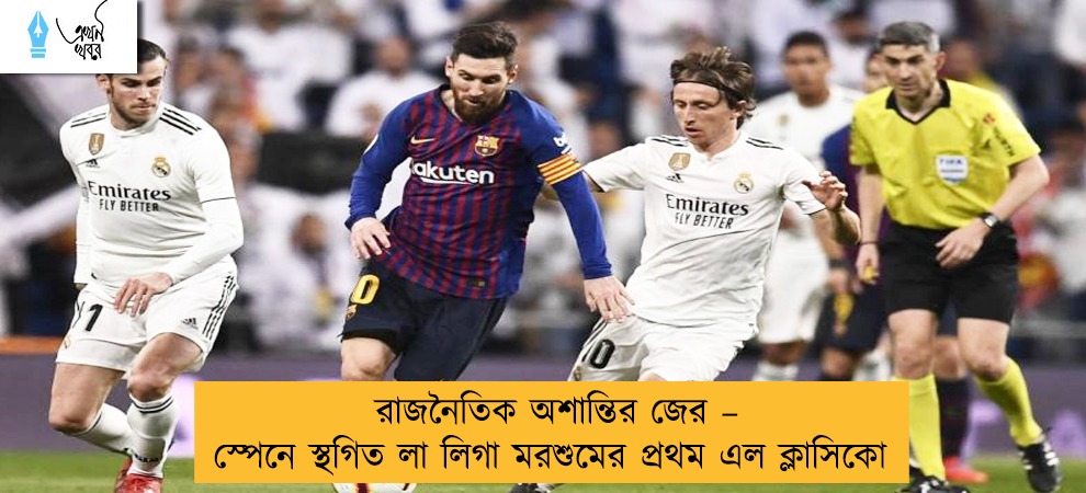 রাজনৈতিক অশান্তির জের – স্পেনে স্থগিত লা লিগা মরশুমের প্রথম এল ক্লাসিকো