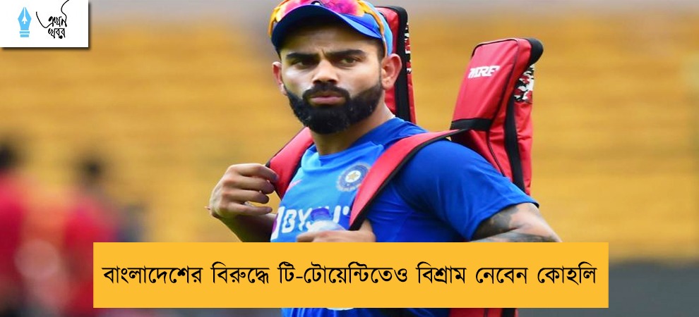 বাংলাদেশের বিরুদ্ধে টি-টোয়েন্টিতেও বিশ্রাম নেবেন কোহলি