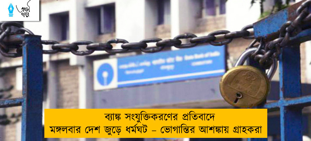 ব্যাঙ্ক সংযুক্তিকরণের প্রতিবাদে মঙ্গলবার দেশ জুড়ে ধর্মঘট – ভোগান্তির আশঙ্কায় গ্রাহকরা