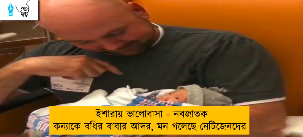 ইশারায় ভালোবাসা - নবজাতক কন্যাকে বধির বাবার আদর, মন গলেছে নেটিজেনদের