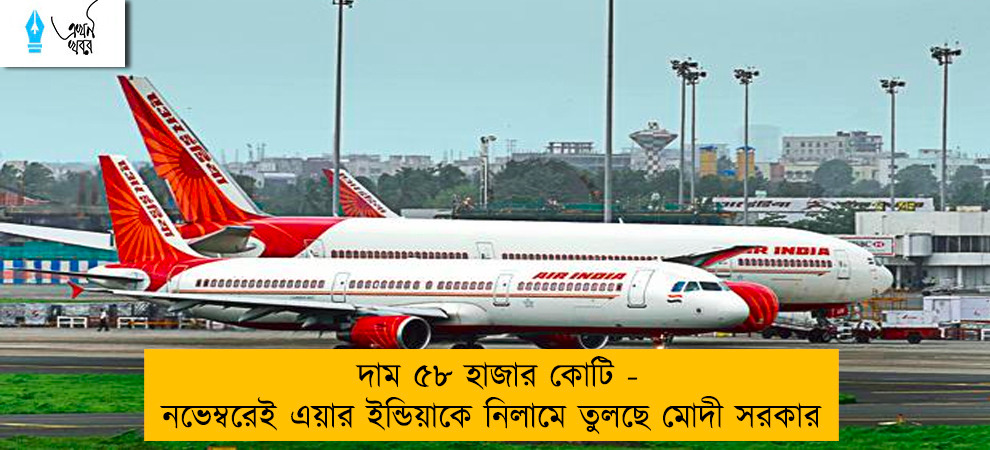 দাম ৫৮ হাজার কোটি - নভেম্বরেই এয়ার ইন্ডিয়াকে নিলামে তুলছে মোদী সরকার