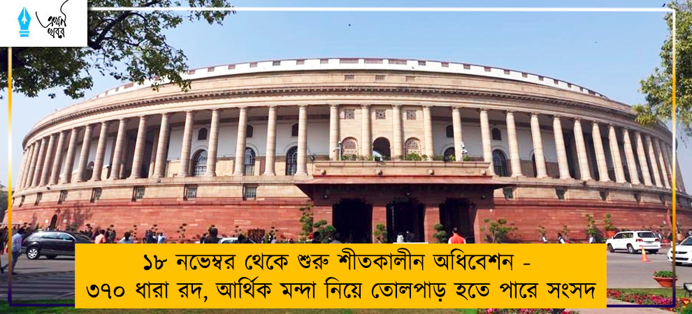 ১৮ নভেম্বর থেকে শুরু শীতকালীন অধিবেশন - ৩৭০ ধারা রদ, আর্থিক মন্দা নিয়ে তোলপাড় হতে পারে সংসদ