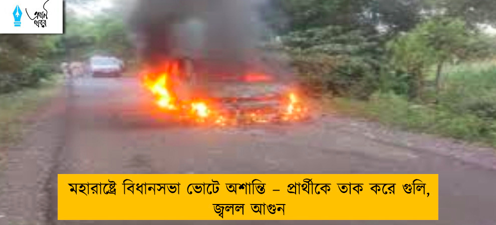 মহারাষ্ট্রে বিধানসভা ভোটে অশান্তি – প্রার্থীকে তাক করে গুলি, জ্বলল আগুন