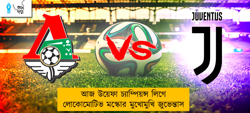 আজ উয়েফা চ্যাম্পিয়ন্স লিগে লোকোমোটিভ মস্কোর মুখোমুখি জুভেন্তাস