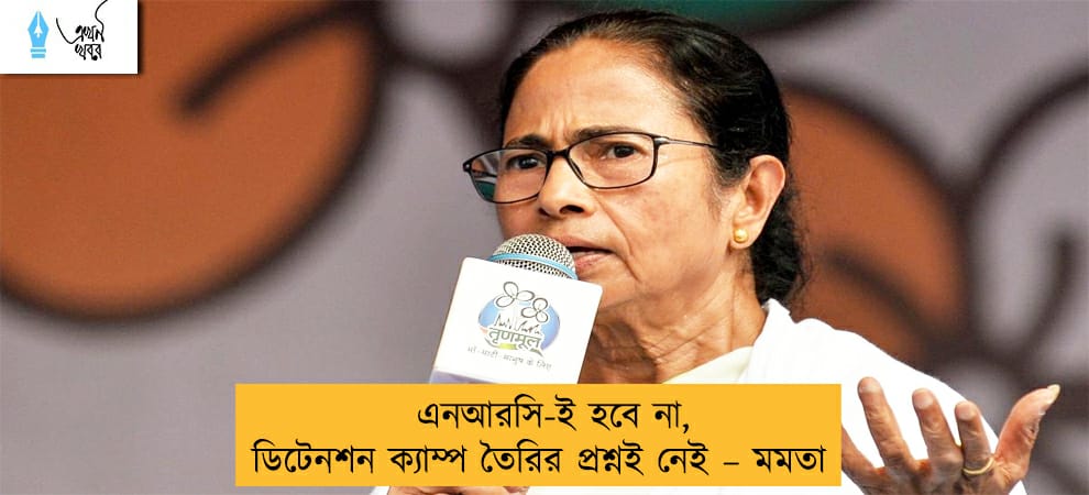 এনআরসি-ই হবে না, ডিটেনশন ক্যাম্প তৈরির প্রশ্নই নেই – মমতা