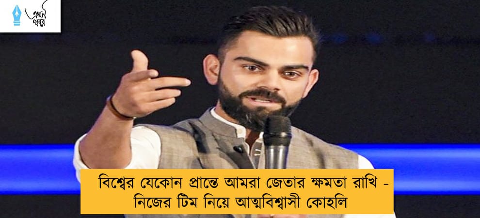 বিশ্বের যেকোন প্রান্তে আমরা জেতার ক্ষমতা রাখি - নিজের টিম নিয়ে আত্মবিশ্বাসী কোহলি