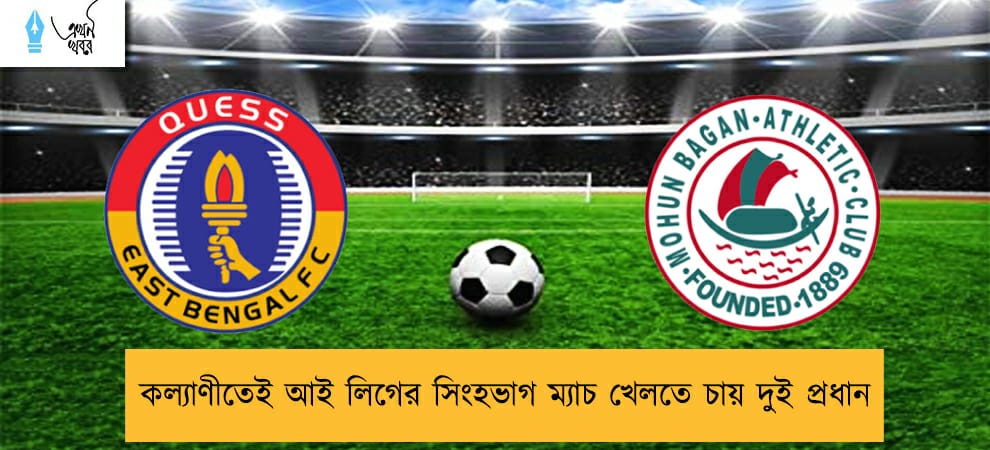 কল্যাণীতেই আই লিগের সিংহভাগ ম্যাচ খেলতে চায় দুই প্রধান