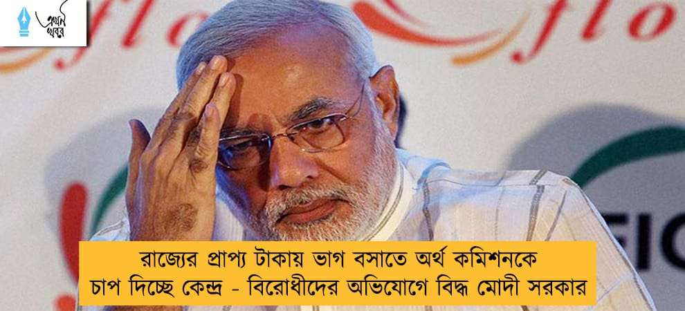 রাজ্যের প্রাপ্য টাকায় ভাগ বসাতে অর্থ কমিশনকে চাপ দিচ্ছে কেন্দ্র - বিরোধীদের অভিযোগে বিদ্ধ মোদী সরকার