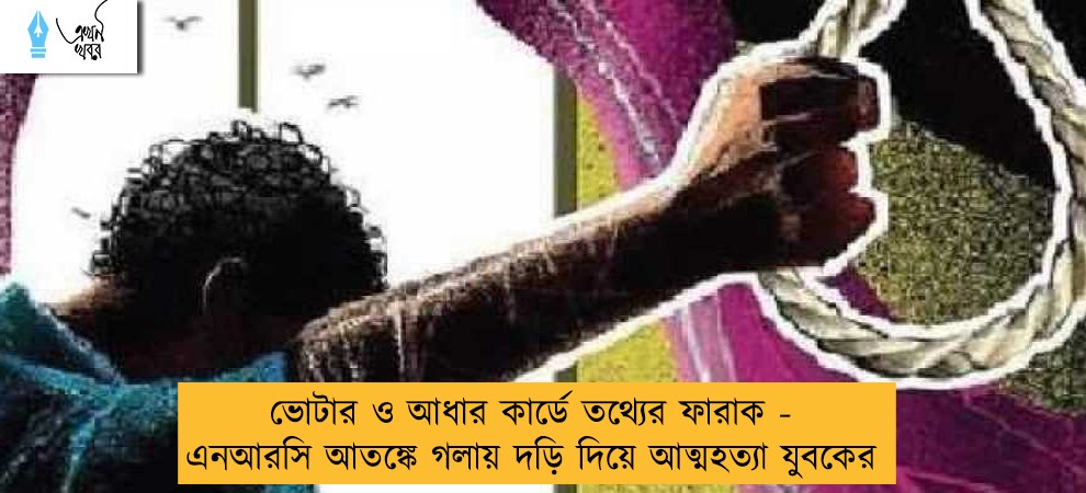 ভোটার ও আধার কার্ডে তথ্যের ফারাক - এনআরসি আতঙ্কে গলায় দড়ি দিয়ে আত্মহত্যা যুবকের