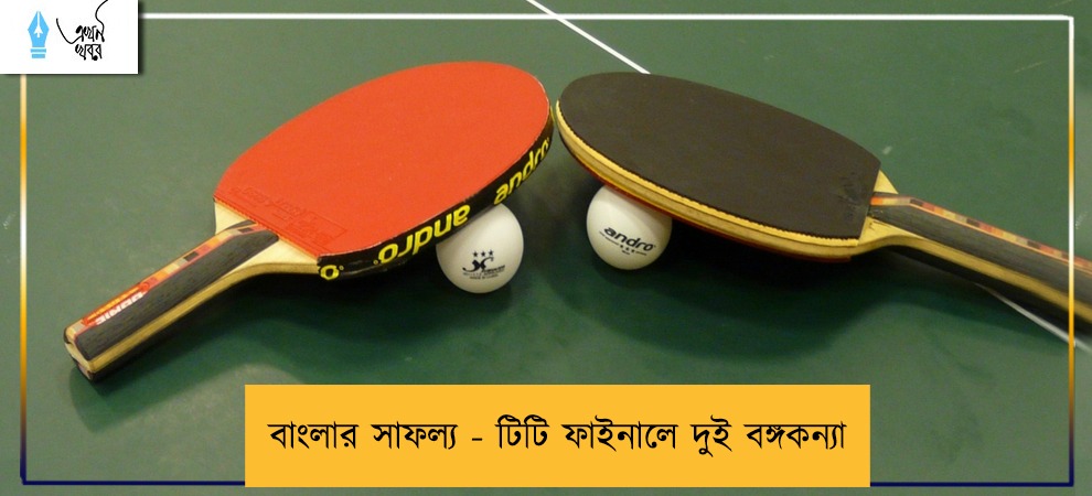 বাংলার সাফল্য - টিটি ফাইনালে দুই বঙ্গকন্যা