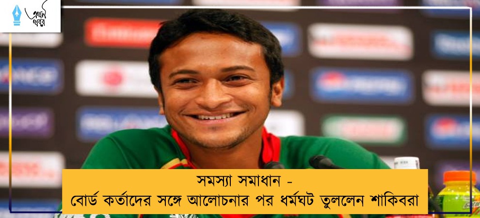 সমস্যা সমাধান - বোর্ড কর্তাদের সঙ্গে আলোচনার পর ধর্মঘট তুললেন শাকিবরা
