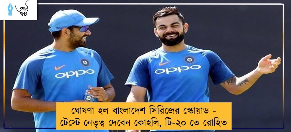 ঘোষণা হল বাংলাদেশ সিরিজের স্কোয়াড - টেস্টে নেতৃত্ব দেবেন কোহলি, টি-২০ তে রোহিত