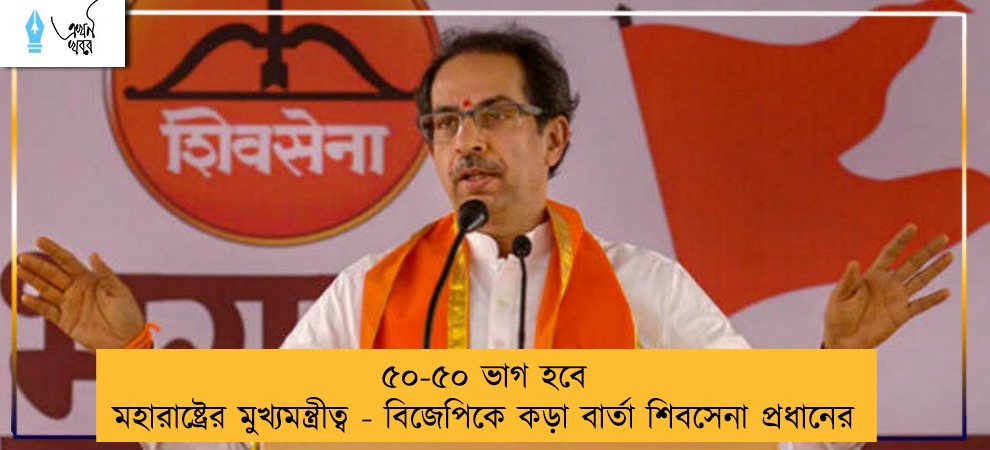 ৫০-৫০ ভাগ হবে মহারাষ্ট্রের মুখ্যমন্ত্রীত্ব - বিজেপিকে কড়া বার্তা শিবসেনা প্রধানের