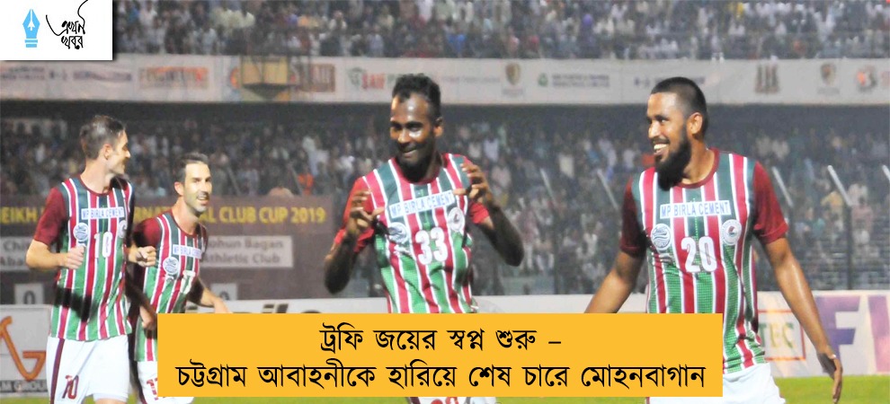 ট্রফি জয়ের স্বপ্ন শুরু – চট্টগ্রাম আবাহনীকে হারিয়ে শেষ চারে মোহনবাগান