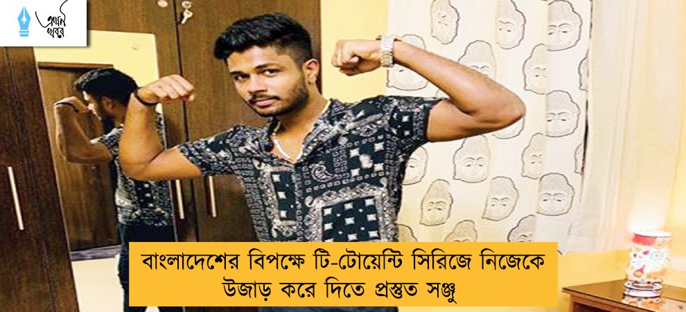 বাংলাদেশের বিপক্ষে টি-টোয়েন্টি সিরিজে নিজেকে উজাড় করে দিতে প্রস্তুত সঞ্জু