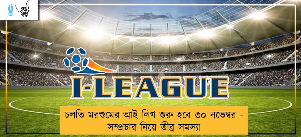 চলতি মরশুমের আই লিগ শুরু হবে ৩০ নভেম্বর - সম্প্রচার নিয়ে তীব্র সমস্যা