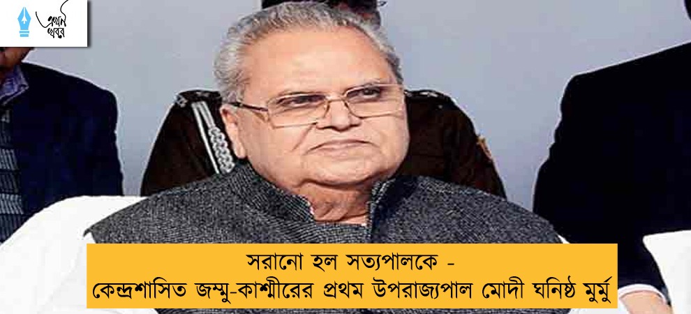 সরানো হল সত্যপালকে - কেন্দ্রশাসিত জম্মু-কাশ্মীরের প্রথম উপরাজ্যপাল মোদী ঘনিষ্ঠ মুর্মু