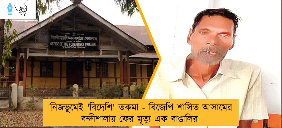 নিজভূমেই 'বিদেশি' তকমা - বিজেপি শাসিত আসামের বন্দীশালায় ফের মৃত্যু এক বাঙালির
