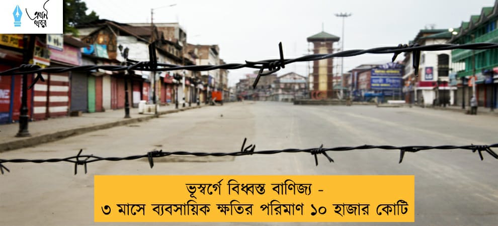 ভূস্বর্গে বিধ্বস্ত বাণিজ্য - ৩ মাসে ব্যবসায়িক ক্ষতির পরিমাণ ১০ হাজার কোটি
