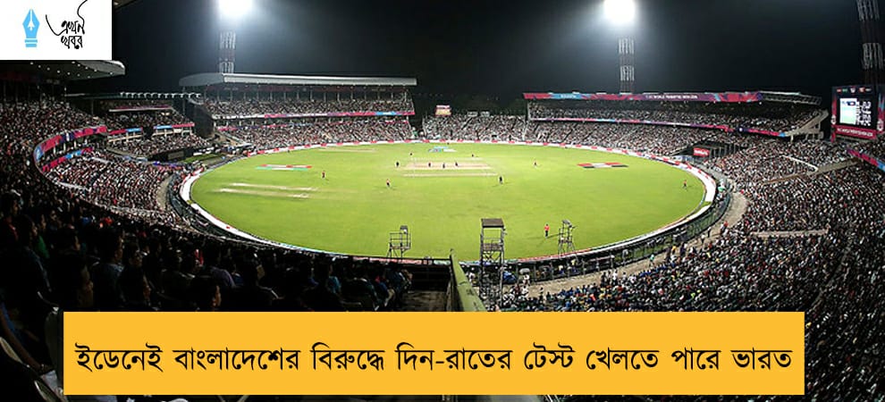 ইডেনেই বাংলাদেশের বিরুদ্ধে দিন-রাতের টেস্ট খেলতে পারে ভারত