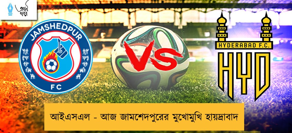 আইএসএল - আজ জামশেদপুরের মুখোমুখি হায়দ্রাবাদ