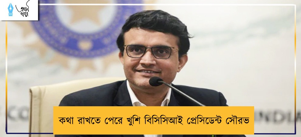 কথা রাখতে পেরে খুশি বিসিসিআই প্রেসিডেন্ট সৌরভ