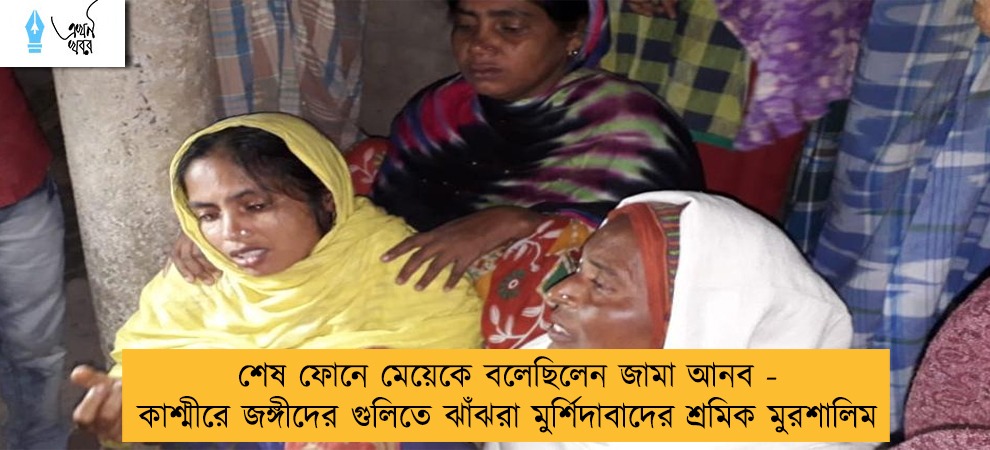 শেষ ফোনে মেয়েকে বলেছিলেন জামা আনব - কাশ্মীরে জঙ্গীদের গুলিতে ঝাঁঝরা মুর্শিদাবাদের শ্রমিক মুরশালিম