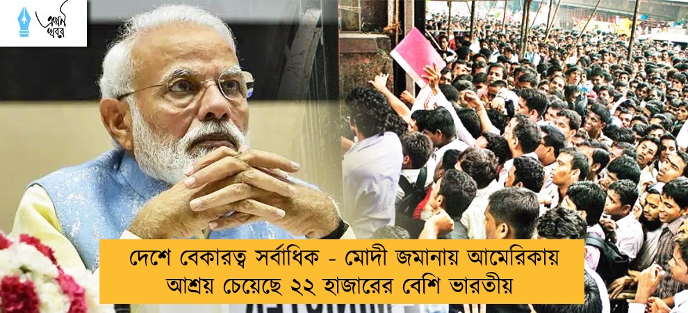 দেশে বেকারত্ব সর্বাধিক - মোদী জমানায় আমেরিকায় আশ্রয় চেয়েছে ২২ হাজারের বেশি ভারতীয়