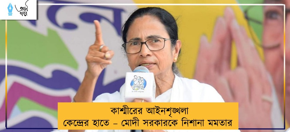 কাশ্মীরের আইনশৃঙ্খলা কেন্দ্রের হাতে – মোদী সরকারকে নিশানা মমতার