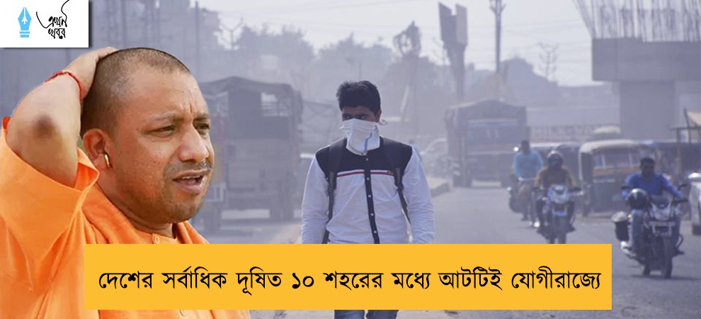 দেশের সর্বাধিক দূষিত ১০ শহরের মধ্যে আটটিই যোগীরাজ্যে
