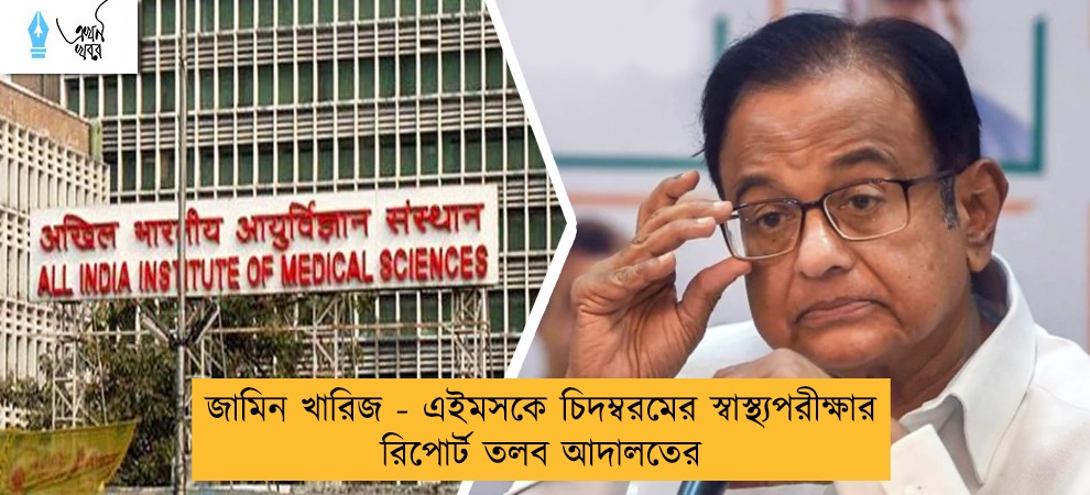 জামিন খারিজ - এইমসকে চিদম্বরমের স্বাস্থ্যপরীক্ষার রিপোর্ট তলব আদালতের